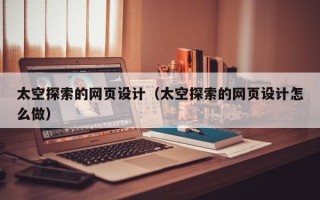 邵阳县太空探索的网页设计（太空探索的网页设计怎么做）