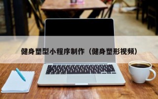 邵阳县健身塑型小程序制作（健身塑形视频）