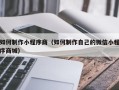邵阳县如何制作小程序商（如何制作自己的微信小程序商城）